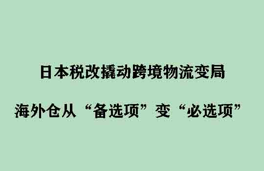 日本税改撬动跨境物流变局,海外仓从“备选项”变“必选项”