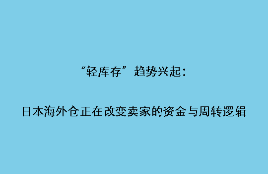 “轻库存”趋势兴起：日本海外仓正在改变卖家的资金与周转逻辑