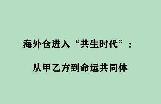 海外仓进入“共生时代”：从甲乙方到命运共同体