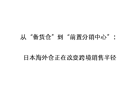 从“备货仓”到“前置分销中心”：日本海外仓正在改变跨境销售半径