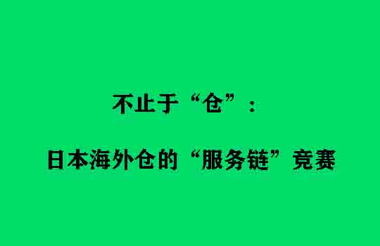 不止于“仓”：日本海外仓的“服务链”竞赛