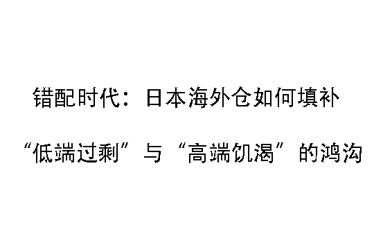 错配时代：日本海外仓如何填补“低端过剩”与“高端饥渴”的鸿沟