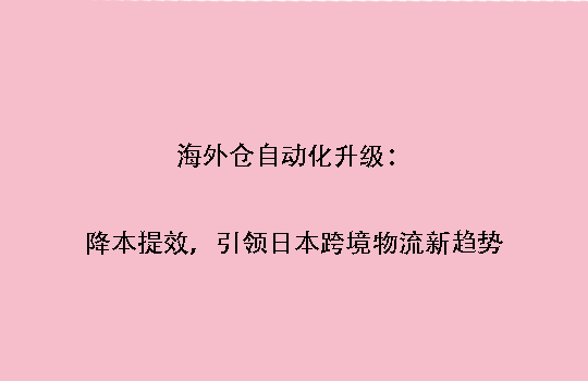 海外仓自动化升级：降本提效，引领日本跨境物流新趋势