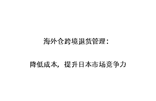 海外仓跨境退货管理：降低成本，提升日本市场竞争力