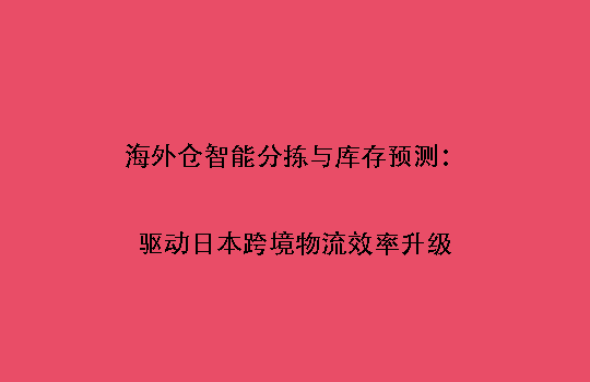 海外仓智能分拣与库存预测：驱动日本跨境物流效率升级