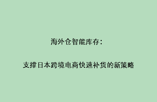 海外仓智能库存:支撑日本跨境电商快速补货的新策略