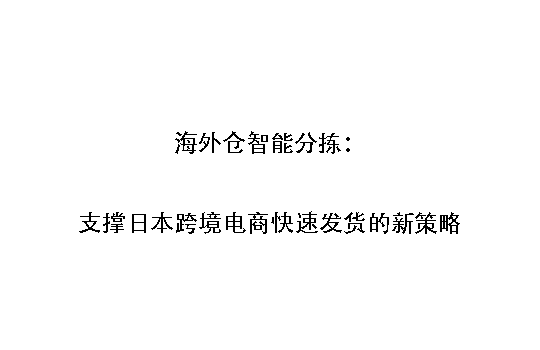 海外仓智能分拣:支撑日本跨境电商快速发货的新策略