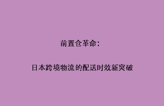 前置仓革命:日本跨境物流的配送时效新突破