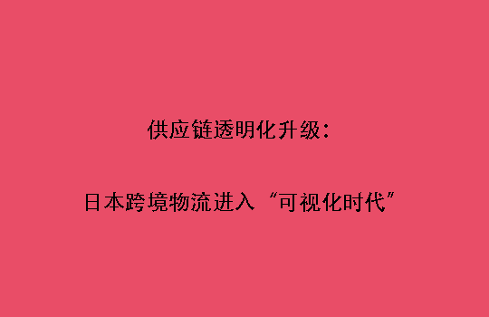 供应链透明化升级：日本跨境物流进入“可视化时代”