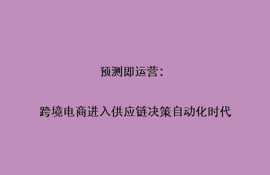 预测即运营:跨境电商进入供应链决策自动化时代