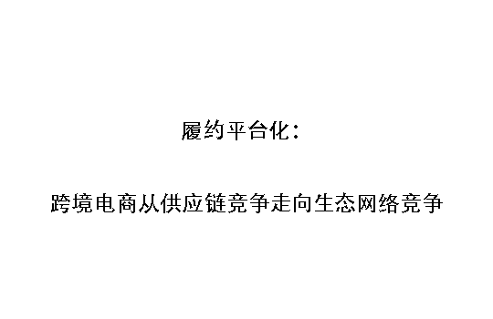 履约平台化:跨境电商从供应链竞争走向生态网络竞争