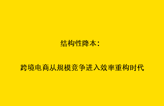结构性降本:跨境电商从规模竞争进入效率重构时代