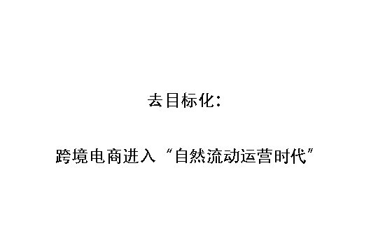 去目标化：跨境电商进入“自然流动运营时代”