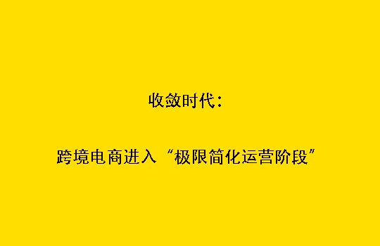 收敛时代:跨境电商进入“极限简化运营阶段”
