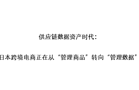 供应链数据资产时代:日本跨境电商正在从“管理商品”转向“管理数据”