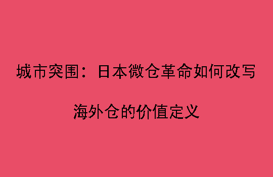 城市突围：日本微仓革命如何改写海外仓的价值定义
