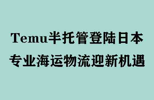 Temu半托管登陆日本，专业海运物流迎新机遇