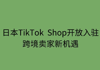 日本TikTok Shop开放入驻：跨境卖家新机遇