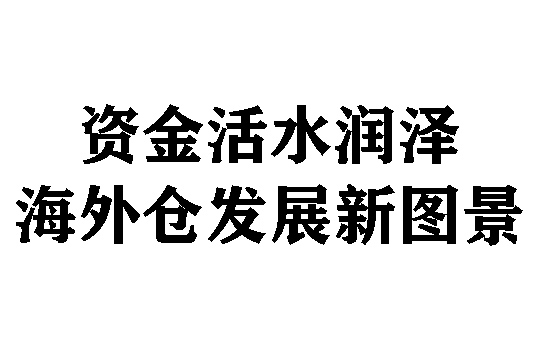 资金活水润泽海外仓发展新图景