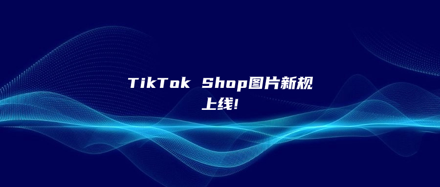 TikTok Shop图片新规上线!卖家不遵守，产品将被下架!