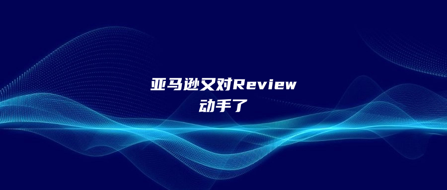 亚马逊又对Review动手了