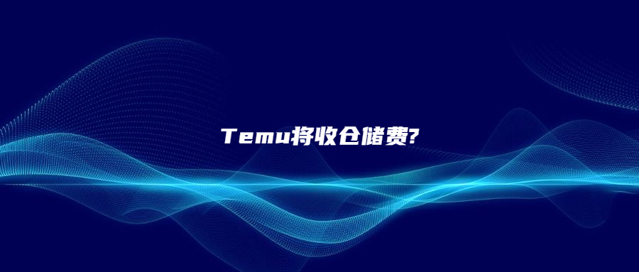 Temu将收仓储费?卖家：割了一刀又一刀