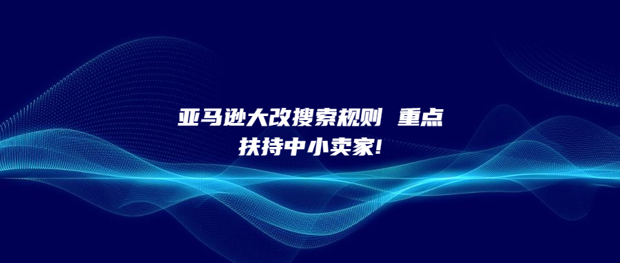 亚马逊大改搜索规则 重点扶持中小卖家!