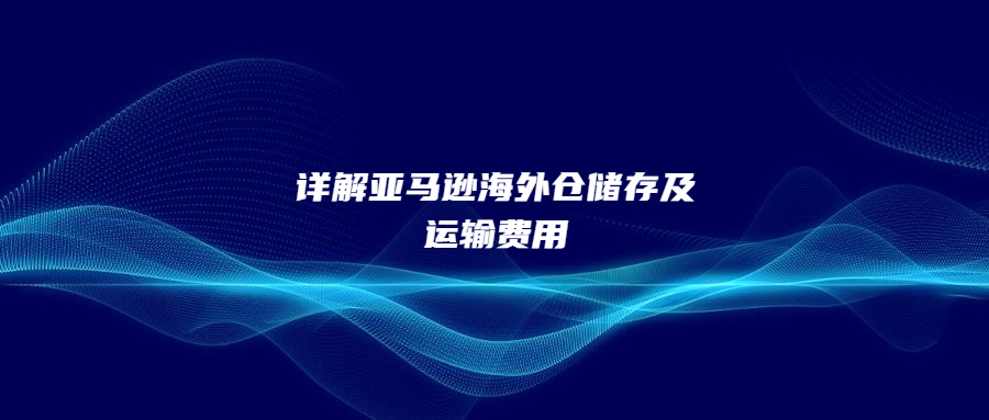 详解亚马逊海外仓储存及运输费用