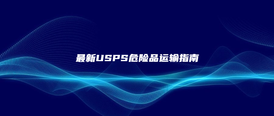 最新USPS危险品运输指南