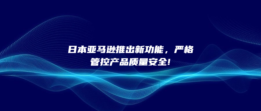 日本亚马逊推出新功能，严格管控产品质量安全!