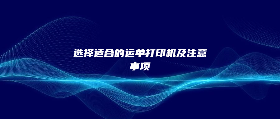 选择适合的运单打印机及注意事项