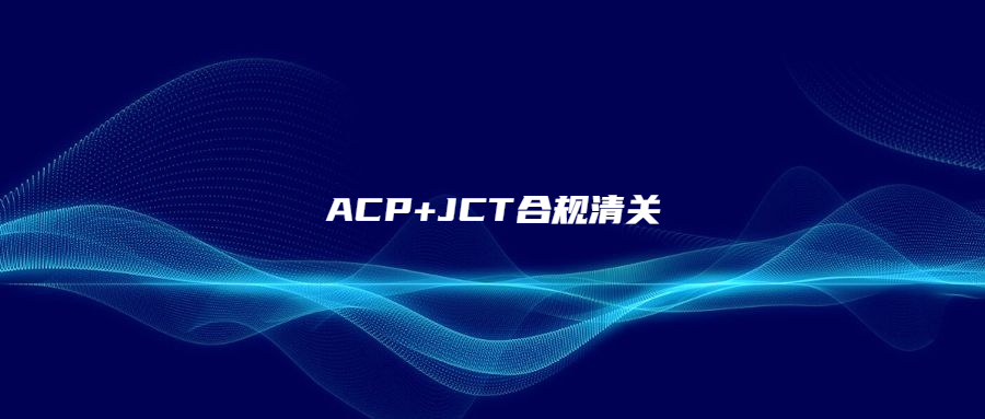 ACP+JCT合规清关