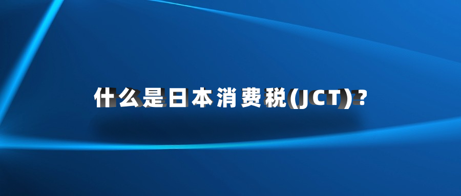 什么是日本消费税(JCT)？