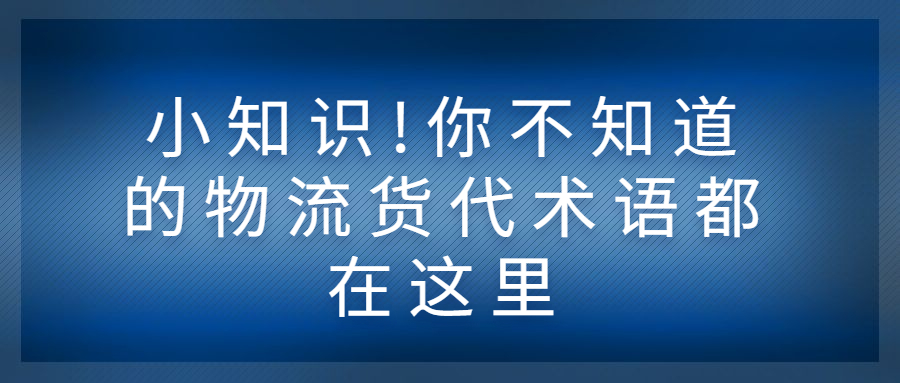 小知识!你不知道的物流货代术语都在这里