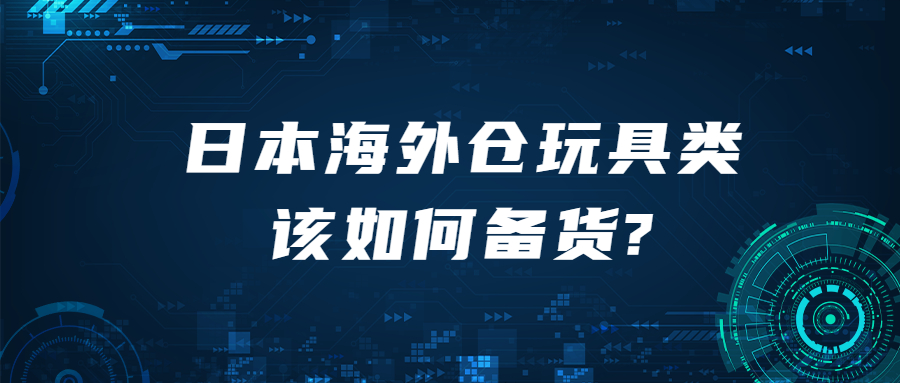 日本海外仓玩具类该如何备货?