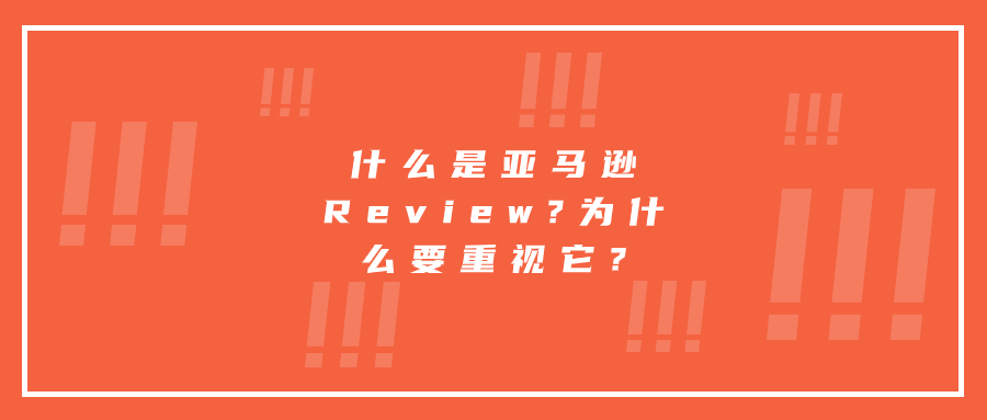 什么是亚马逊Review?为什么要重视它?