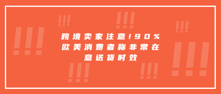 跨境卖家注意!90%欧美消费者称非常在意送货时效