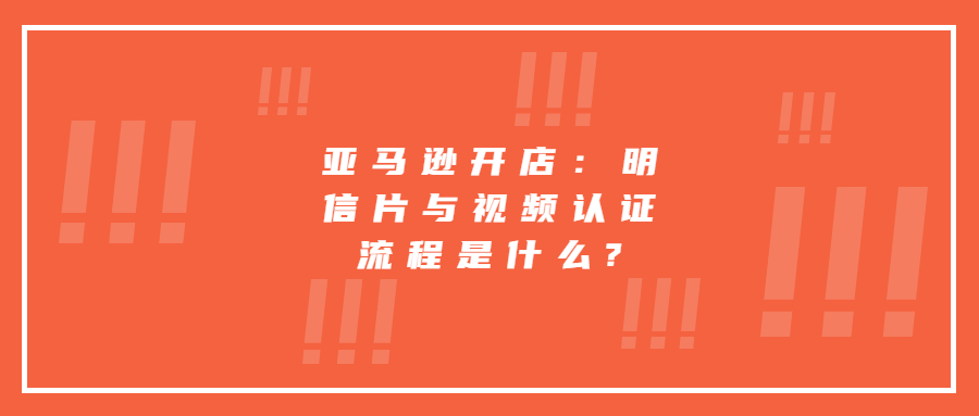 亚马逊开店：明信片与视频认证流程是什么?