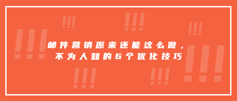 邮件营销原来还能这么做，不为人知的6个优化技巧