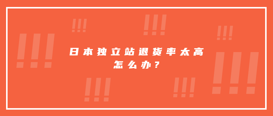 日本独立站退货率太高?教你三招减少80%退货