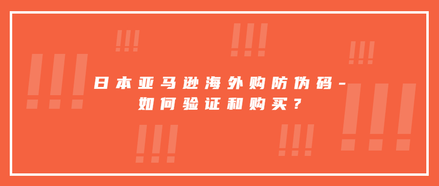 日本亚马逊海外购防伪码-如何验证和购买?