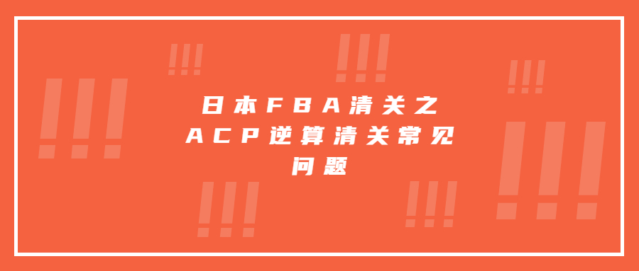 日本FBA清关之ACP逆算清关常见问题