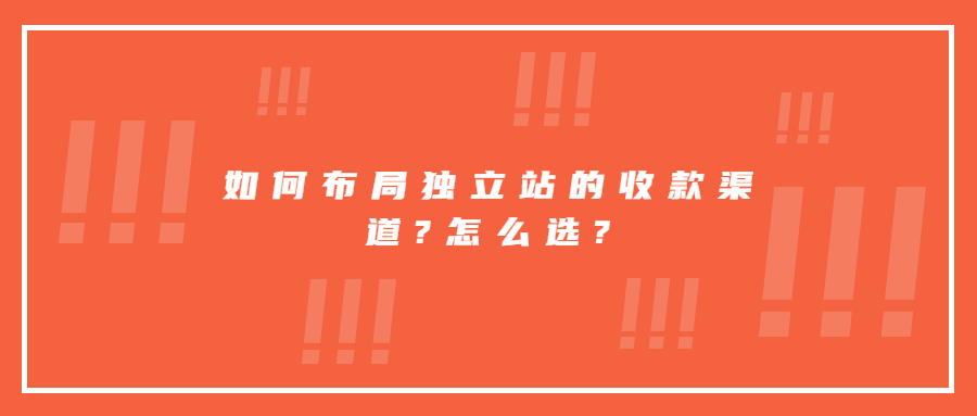 如何布局独立站的收款渠道?怎么选?