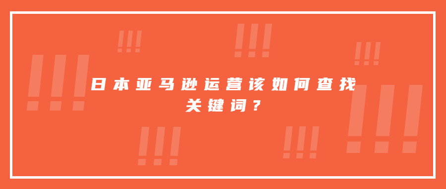 日本亚马逊运营该如何查找关键词?