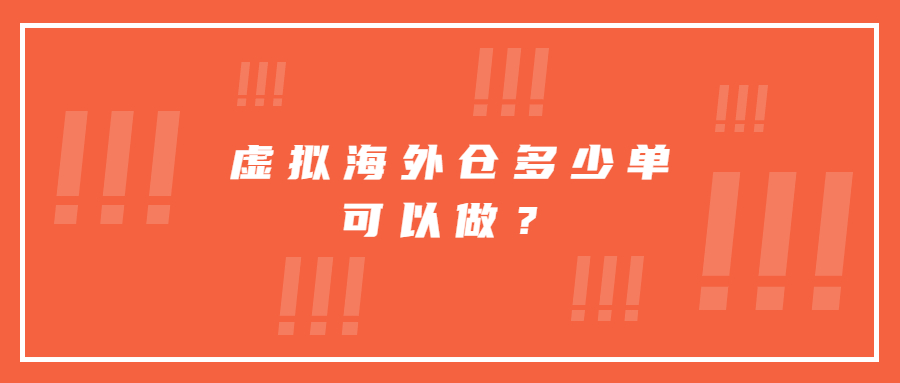 虚拟海外仓多少单可以做？虚拟海外仓怎么操作？