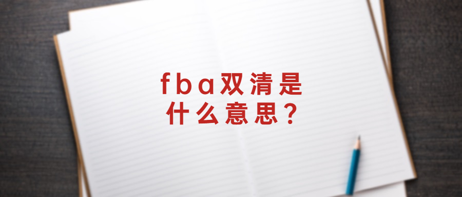 fba双清是什么意思?如何理解fba双清包税?