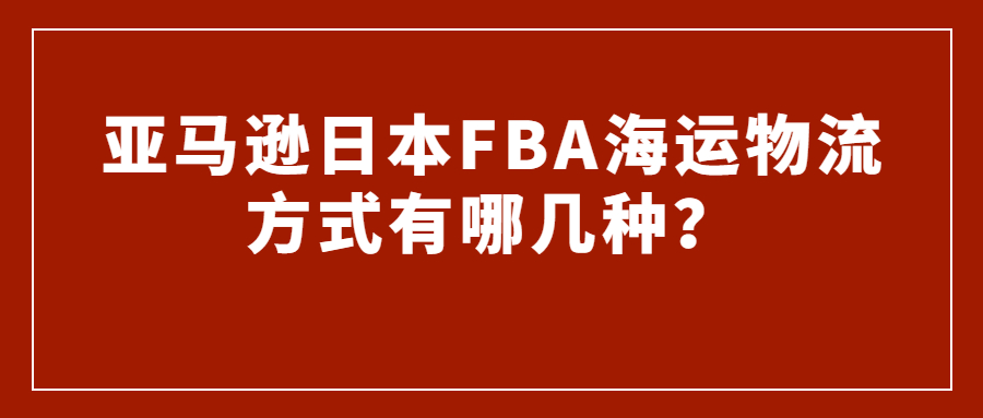 亚马逊日本FBA海运物流方式有哪几种?