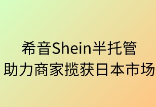 希音半托管，助推商家揽获日本市场