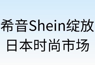 希音绽放日本时尚市场