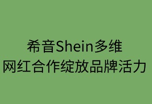 希音多维网红合作绽放品牌活力